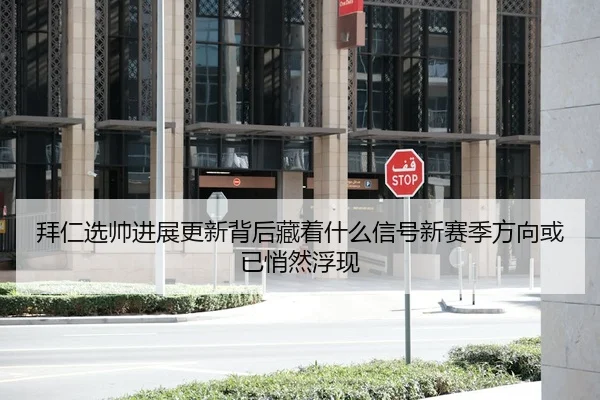 拜仁选帅进展更新背后藏着什么信号新赛季方向或已悄然浮现